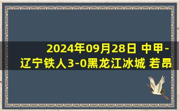 2024年09月28日 中甲-辽宁铁人3-0黑龙江冰城 若昂-卡洛斯、安以恩建功